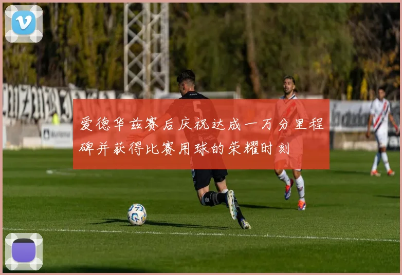 爱德华兹赛后庆祝达成一万分里程碑并获得比赛用球的荣耀时刻