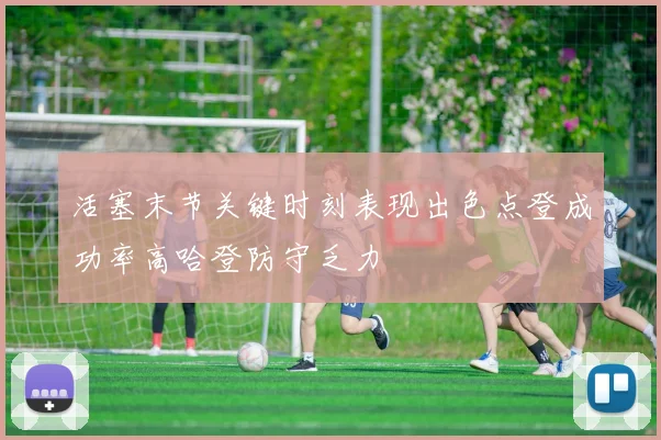 活塞末节关键时刻表现出色点登成功率高哈登防守乏力