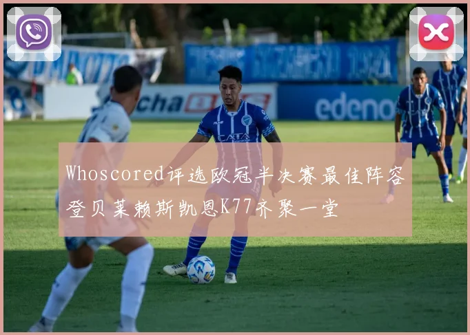 Whoscored评选欧冠半决赛最佳阵容登贝莱赖斯凯恩K77齐聚一堂
