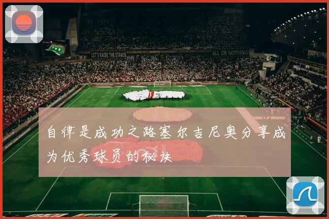 自律是成功之路塞尔吉尼奥分享成为优秀球员的秘诀