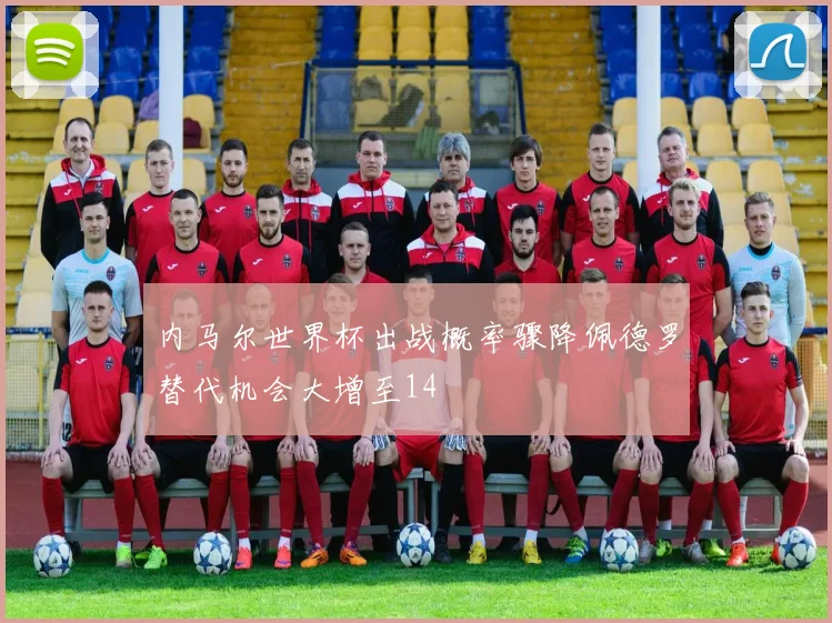 内马尔世界杯出战概率骤降佩德罗替代机会大增至14