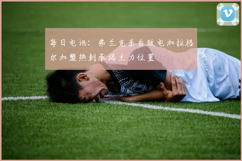 每日电讯：弗兰克亲自致电加拉格尔加盟热刺承诺主力位置